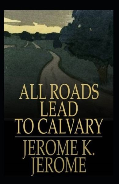 Cover for Jerome Klapka Jerome · All Roads Lead to Calvary Annotated (Paperback Book) (2022)