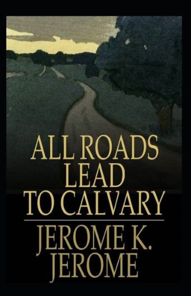 All Roads Lead to Calvary Annotated - Jerome Klapka Jerome - Livres - Independently Published - 9798419664234 - 19 février 2022