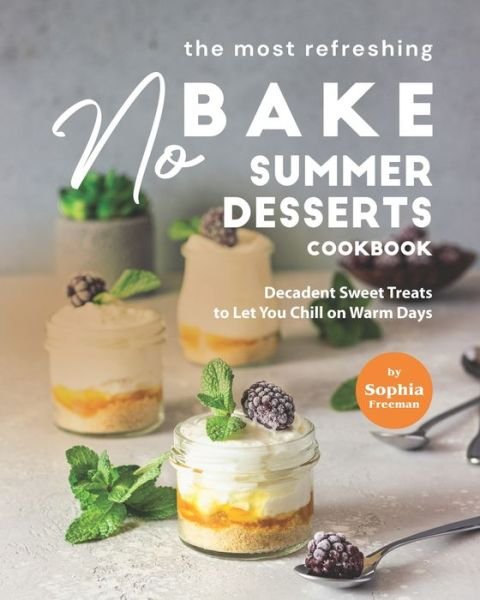 Cover for Sophia Freeman · The Most Refreshing No-Bake Summer Desserts Cookbook: Decadent Sweet Treats to Let You Chill on Warm Days (Paperback Bog) (2021)