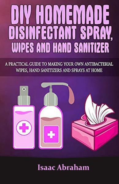 DIY Homemade Disinfectant Spray Wipes Sanitizer - Isaac Abraham - Books - INDEPENDENTLY PUBLISHED - 9798651084234 - June 4, 2020