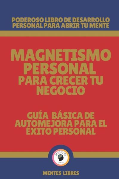 Cover for Mentes Libres · Magnetismo Personal Para Crecer Tu Negocio-Guia Basica de Automejora Para El Exito Personal (Taschenbuch) (2021)