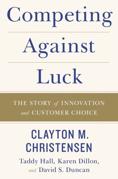 Competing Against Luck: The Story of Innovation and Customer Choice - Clayton M. Christensen - Kirjat - HarperCollins - 9780062565235 - tiistai 4. lokakuuta 2016