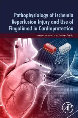 Cover for Ahmed, Naseer (Assistant Professor, Department of Biological and Biomedical Science, Agha Khan University-Karachi, Karachi, Pakistan) · Pathophysiology of Ischemia Reperfusion Injury and Use of Fingolimod in Cardioprotection (Paperback Book) (2019)