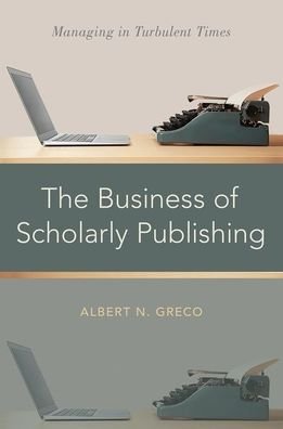 Cover for Greco, Albert N. (Professor of Marketing, Gabelli School of Business, Professor of Marketing, Gabelli School of Business, Fordham University) · The Business of Scholarly Publishing: Managing in Turbulent Times (Innbunden bok) (2020)