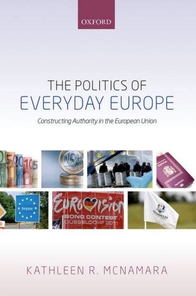Cover for McNamara, Kathleen R. (Associate Professor and Director, Mortara Center for International Studies, Associate Professor and Director, Mortara Center for International Studies, Georgetown University) · The Politics of Everyday Europe: Constructing Authority in the European Union (Hardcover bog) (2015)