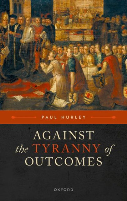 Against the Tyranny of Outcomes - Hurley, Paul (Sexton Professor of Philosophy, Sexton Professor of Philosophy, Claremont McKenna College) - Książki - Oxford University Press - 9780198899235 - 5 września 2024