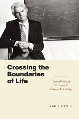 Cover for Karl S. Matlin · Crossing the Boundaries of Life: Gunter Blobel and the Origins of Molecular Cell Biology - Convening Science: Discovery at the Marine Biological Laboratory (Hardcover Book) (2022)