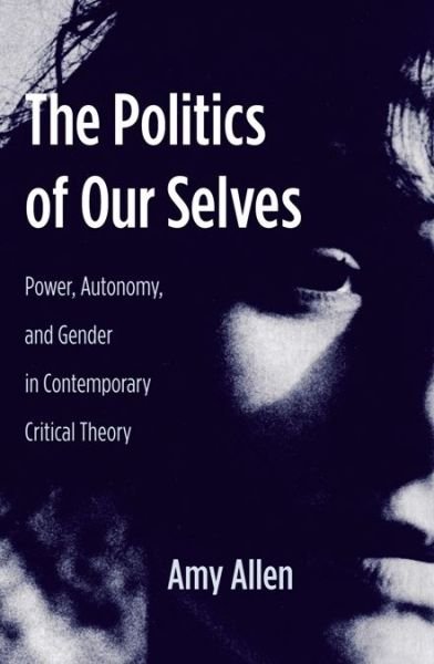 Cover for Amy Allen · The Politics of Our Selves: Power, Autonomy, and Gender in Contemporary Critical Theory - New Directions in Critical Theory (Taschenbuch) (2013)