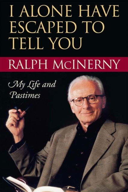 I Alone Have Escaped to Tell You: My Life and Pastimes - Ralph McInerny - Books - University of Notre Dame Press - 9780268035235 - August 30, 2011