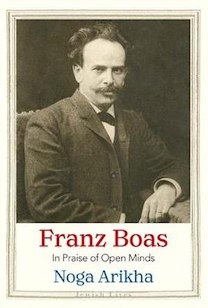 Cover for Noga Arikha · Franz Boas: In Praise of Open Minds - Jewish Lives (Hardcover Book) (2025)