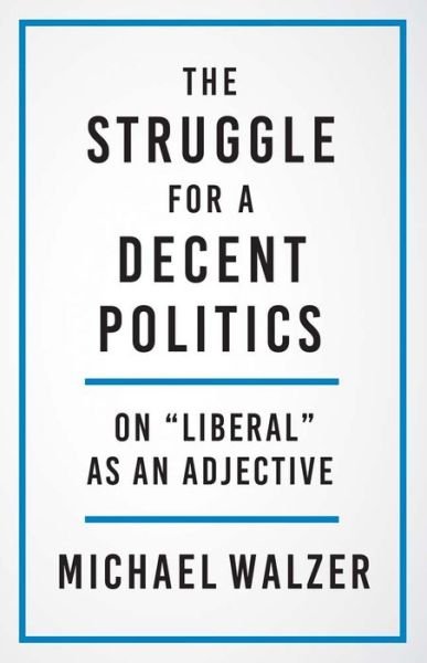 Cover for Michael Walzer · The Struggle for a Decent Politics: On &quot;Liberal&quot; as an Adjective (Hardcover Book) (2023)