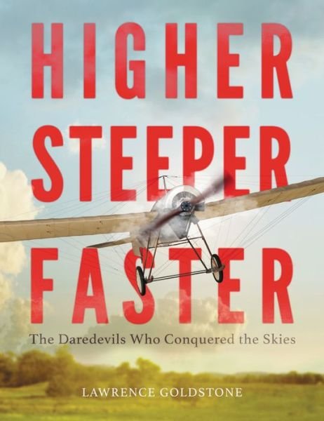 Higher, Steeper, Faster: The Daredevils Who Conquered the Skies - Lawrence Goldstone - Bøger - Little, Brown & Company - 9780316350235 - 27. april 2017