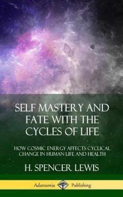 Cover for H Spencer Lewis · Self Mastery and Fate with the Cycles of Life: How Cosmic Energy Affects Cyclical Change in Human Life and Health (Hardcover) (Inbunden Bok) (2018)