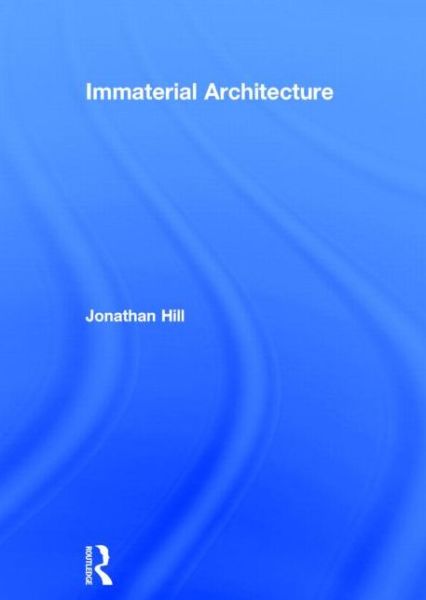 Immaterial Architecture - Jonathan Hill - Książki - Taylor & Francis Ltd - 9780415363235 - 24 marca 2006