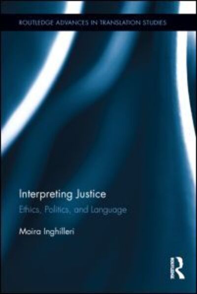 Cover for Moira Inghilleri · Interpreting Justice: Ethics, Politics and Language - Routledge Advances in Translation and Interpreting Studies (Hardcover Book) (2011)