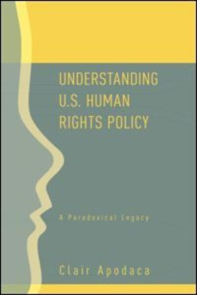 Cover for Clair Apodaca · Understanding U.S. Human Rights Policy: A Paradoxical Legacy (Paperback Book) [New edition] (2006)