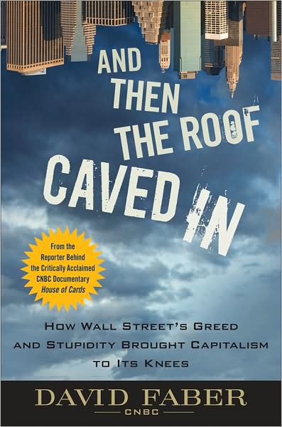Cover for David Faber · And Then the Roof Caved In: How Wall Street's Greed and Stupidity Brought Capitalism to Its Knees (Hardcover Book) (2009)