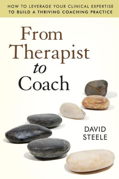 Cover for Steele, David (Relationship Coaching Network, Campbell, CA) · From Therapist to Coach: How to Leverage Your Clinical Expertise to Build a Thriving Coaching Practice (Paperback Book) (2011)