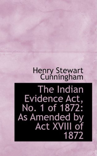 The Indian Evidence Act, No. 1 of 1872: As Amended by Act Xviii of 1872 - Henry Stewart Cunningham - Books - BiblioLife - 9780554608235 - August 20, 2008