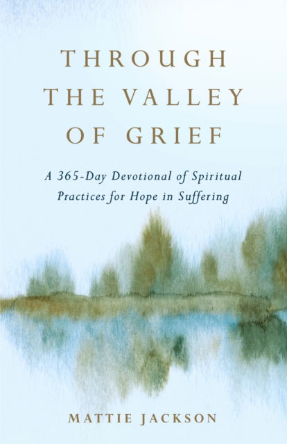 Cover for Mattie Jackson · Through the Valley of Grief: A 365-Day Devotional of Spiritual Practices for Hope in Suffering (Inbunden Bok) (2024)