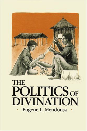 Cover for Eugene L. Mendonsa · The Politics of Divination: a Processual View of Reactions to Illness and Deviance Among the Sisala of Northern Ghana (Paperback Book) (2000)