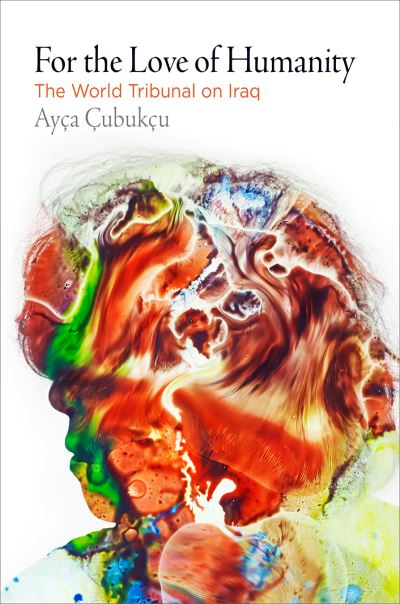 Cover for Ayca Cubukcu · For the Love of Humanity: The World Tribunal on Iraq - Pennsylvania Studies in Human Rights (Paperback Book) (2022)