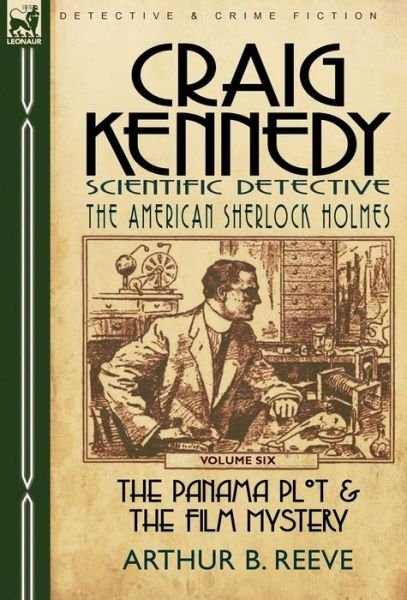 Cover for Arthur B Reeve · Craig Kennedy-Scientific Detective: Volume 6-The Panama Plot &amp; the Film Mystery (Innbunden bok) (2010)