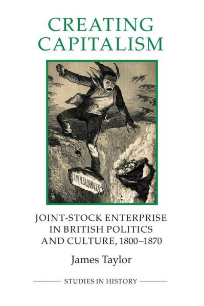 Creating Capitalism: Joint-Stock Enterprise in British Politics and Culture, 1800-1870 - Royal Historical Society Studies in History New Series - James Taylor - Boeken - Boydell & Brewer Ltd - 9780861933235 - 15 mei 2014