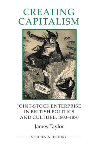 Cover for James Taylor · Creating Capitalism: Joint-Stock Enterprise in British Politics and Culture, 1800-1870 - Royal Historical Society Studies in History New Series (Paperback Book) (2014)