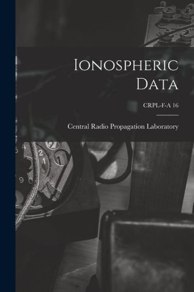 Cover for Central Radio Propagation Laboratory · Ionospheric Data; CRPL-F-A 16 (Pocketbok) (2021)