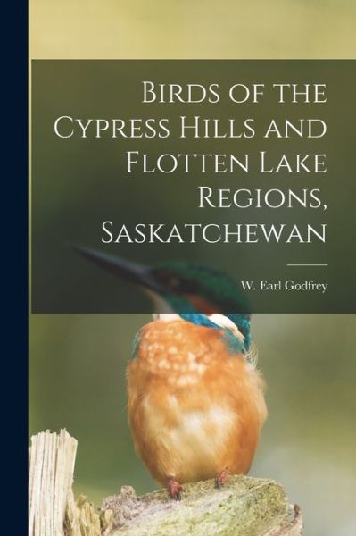 Cover for W Earl Godfrey · Birds of the Cypress Hills and Flotten Lake Regions, Saskatchewan (Paperback Book) (2021)