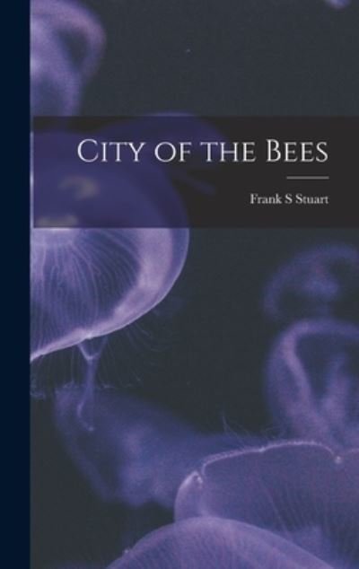 Cover for Frank S Stuart · City of the Bees (Hardcover Book) (2021)