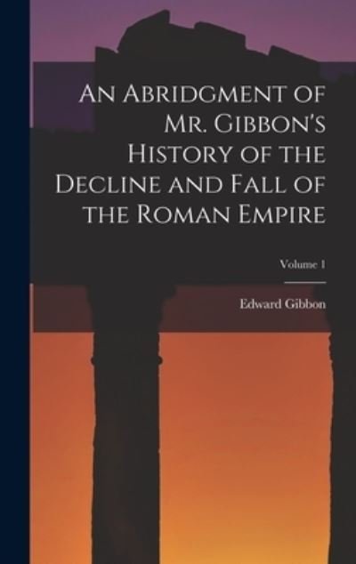 Abridgment of Mr. Gibbon's History of the Decline and Fall of the Roman Empire; Volume 1 - Edward Gibbon - Books - Creative Media Partners, LLC - 9781016392235 - October 27, 2022