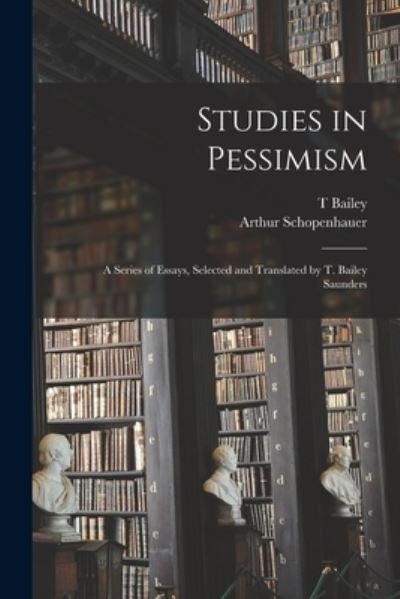 Studies in Pessimism; a Series of Essays, Selected and Translated by T. Bailey Saunders - Arthur Schopenhauer - Books - Creative Media Partners, LLC - 9781016730235 - October 27, 2022