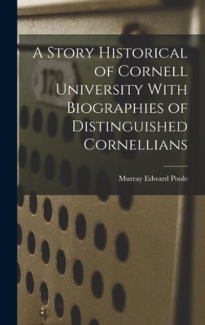 Cover for Murray Edward Poole · Story Historical of Cornell University with Biographies of Distinguished Cornellians (Book) (2022)