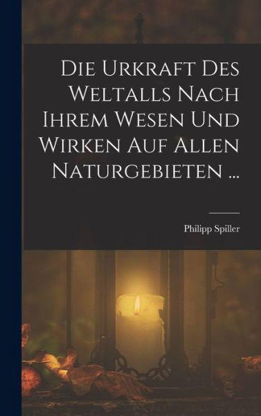 Cover for Philipp Spiller · Die Urkraft des Weltalls Nach Ihrem Wesen und Wirken Auf Allen Naturgebieten ... (Buch) (2022)