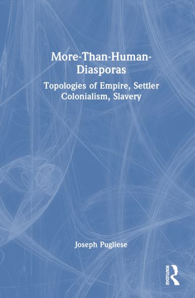 Pugliese, Joseph (Macquarie University, Australia) · More-Than-Human Diasporas: Topologies of Empire, Settler Colonialism, Slavery (Paperback Book) (2024)