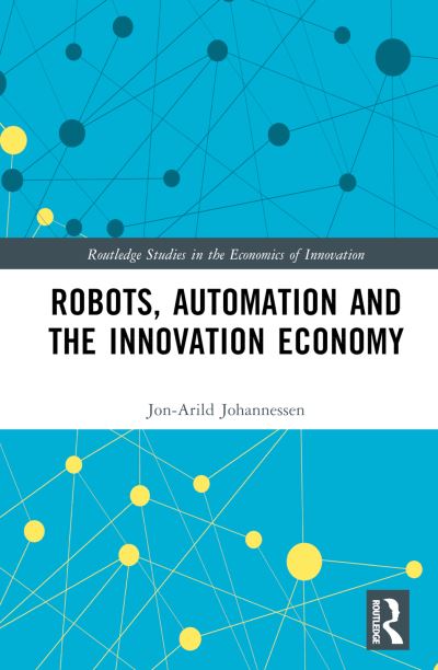 Cover for Johannessen, Jon-Arild (Nord University, Oslo, Norway) · Robots, Automation and the Innovation Economy - Routledge Studies in the Economics of Innovation (Hardcover Book) (2025)