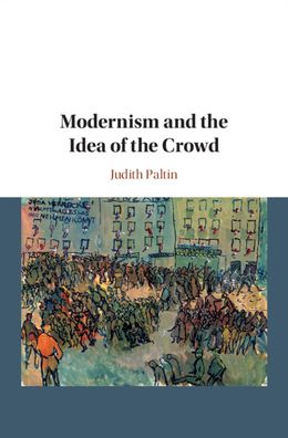 Cover for Paltin, Judith (University of British Columbia, Vancouver) · Modernism and the Idea of the Crowd (Hardcover Book) (2020)