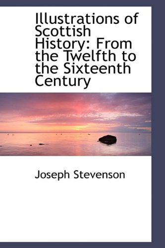 Cover for Joseph Stevenson · Illustrations of Scottish History: from the Twelfth to the Sixteenth Century (Inbunden Bok) (2009)