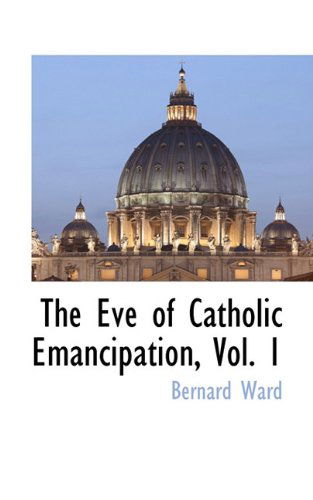 Cover for Bernard Ward · The Eve of Catholic Emancipation, Vol. 1 (Paperback Book) (2009)