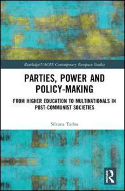 Cover for Tarlea, Silvana (University of Basel, Switzerland) · Parties, Power and Policy-making: From Higher Education to Multinationals in Post-Communist Societies - Routledge / UACES Contemporary European Studies (Hardcover bog) (2019)