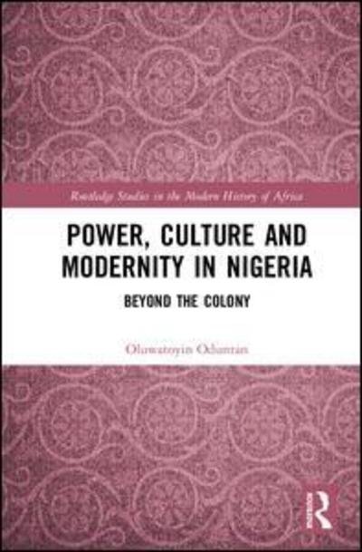 Cover for Oduntan, Oluwatoyin (Towson University, USA) · Power, Culture and Modernity in Nigeria: Beyond The Colony - Routledge Studies in the Modern History of Africa (Hardcover Book) (2018)