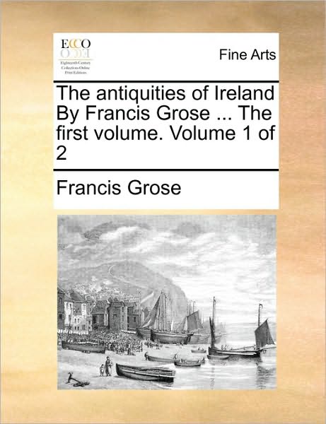 Cover for Francis Grose · The Antiquities of Ireland by Francis Grose ... the First Volume. Volume 1 of 2 (Paperback Book) (2010)