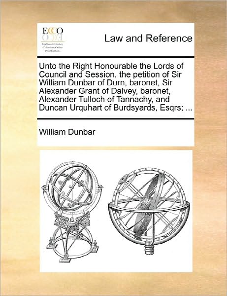 Cover for William Dunbar · Unto the Right Honourable the Lords of Council and Session, the Petition of Sir William Dunbar of Durn, Baronet, Sir Alexander Grant of Dalvey, Barone (Paperback Book) (2010)
