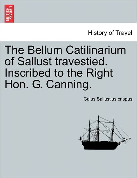 The Bellum Catilinarium of Sallust Travestied. Inscribed to the Right Hon. G. Canning. - Caius Sallustius Crispus - Books - British Library, Historical Print Editio - 9781241035235 - February 12, 2011