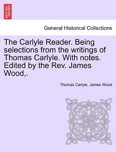 The Carlyle Reader. Being Selections from the Writings of Thomas Carlyle. with Notes. Edited by the Rev. James Wood,. - James Wood - Boeken - British Library, Historical Print Editio - 9781241374235 - 25 maart 2011