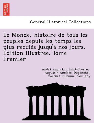 Cover for Andre Augustin Saint-Prosper · Le Monde, Histoire de Tous Les Peuples Depuis Les Temps Les Plus Recules Jusqu'a Nos Jours. Edition Illustree. Tome Premier (Taschenbuch) [French edition] (2012)