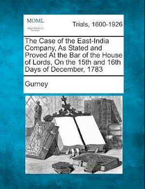 Cover for Gurney · The Case of the East-india Company, As Stated and Proved at the Bar of the House of Lords, on the 15th and 16th Days of December, 1783 (Paperback Book) (2012)