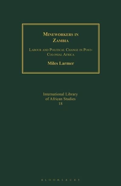 Cover for Larmer, Dr Miles (Associate Professor of African History, Oxford University, UK) · Mineworkers in Zambia: Labour and Political Change in Post-Colonial Africa (Paperback Bog) (2020)